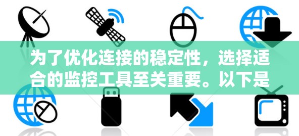 为了优化连接的稳定性，选择适合的监控工具至关重要。以下是一个系统化的指南，帮助您选择和优化连接的稳定性工具