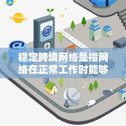 稳定跨境网络是指网络在正常工作时能够可靠地传输数据，不会出现延迟、断点或数据丢失的情况。稳定性的网络设计和操作至关重要，以下是一些关键因素
