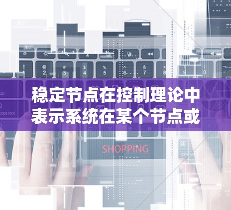稳定节点在控制理论中表示系统在某个节点或状态上保持稳定，即系统返回该节点而不偏离。以下是对该概念的详细分析