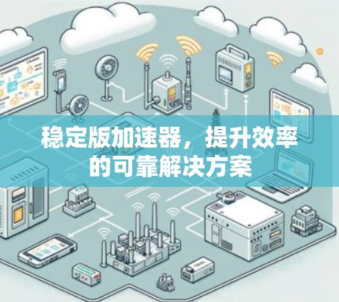 稳定版加速器，提升效率的可靠解决方案