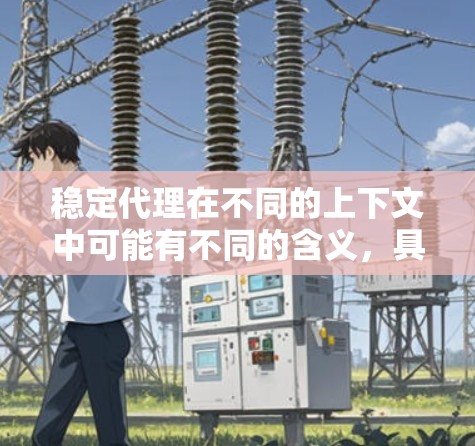 稳定代理在不同的上下文中可能有不同的含义，具体取决于上下文的背景。以下是一些常见的解释