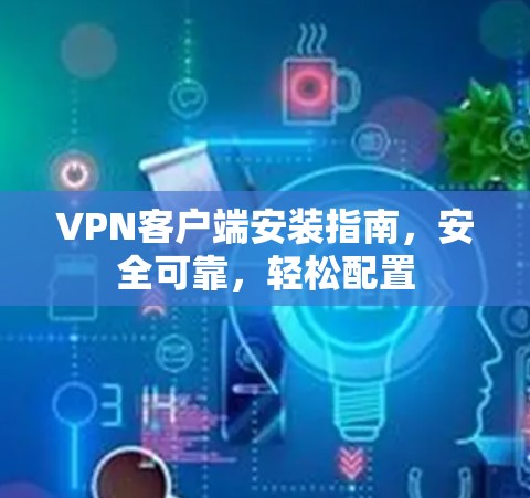 VPN客户端安装指南，安全可靠，轻松配置