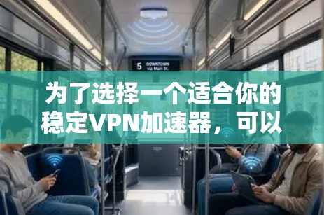 为了选择一个适合你的稳定VPN加速器，可以从以下几个方面进行综合考虑