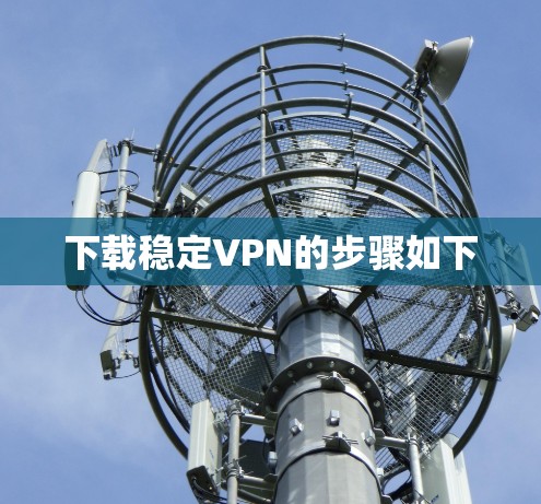 下载稳定VPN的步骤如下