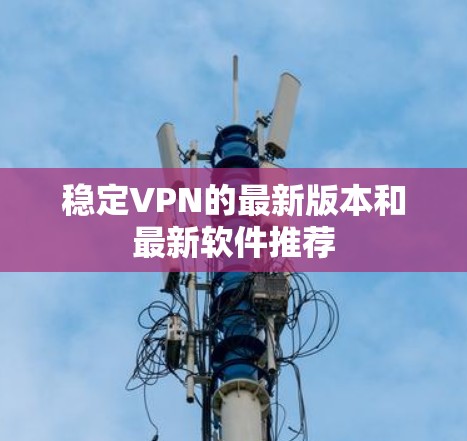 稳定VPN的最新版本和最新软件推荐
