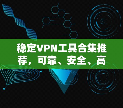 稳定VPN工具合集推荐，可靠、安全、高效的选择