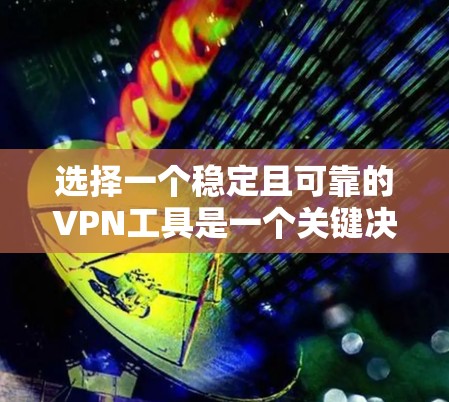选择一个稳定且可靠的VPN工具是一个关键决策。以下是一些推荐，帮助您找到适合自己的解决方案
