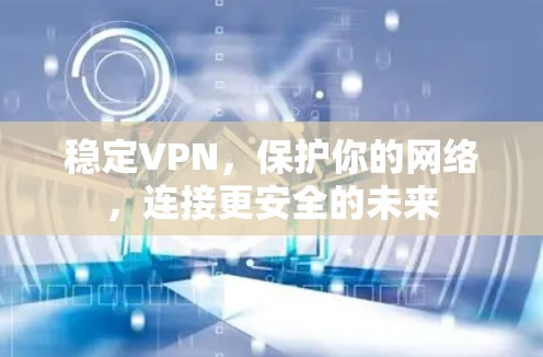 稳定VPN，保护你的网络，连接更安全的未来