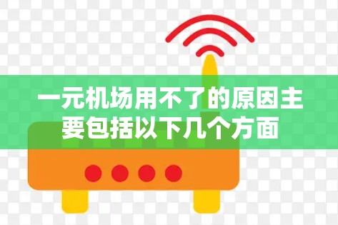 一元机场用不了的原因主要包括以下几个方面
