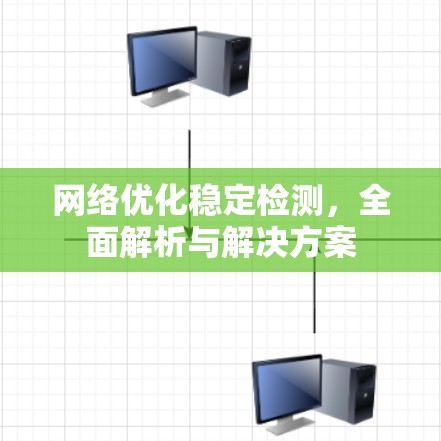 网络优化稳定检测，全面解析与解决方案