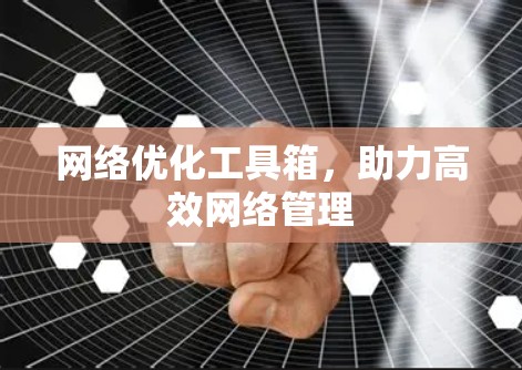 网络优化工具箱，助力高效网络管理