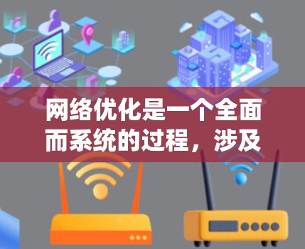 网络优化是一个全面而系统的过程，涉及多个方面的优化方法和策略。以下是对网络优化服务的详细分析