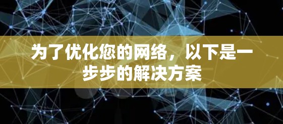 为了优化您的网络，以下是一步步的解决方案