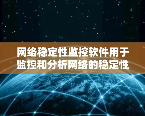网络稳定性监控软件用于监控和分析网络的稳定性，以确保网络的可用性、可靠性和性能。以下是一些常用的网络稳定性监控软件及其特点