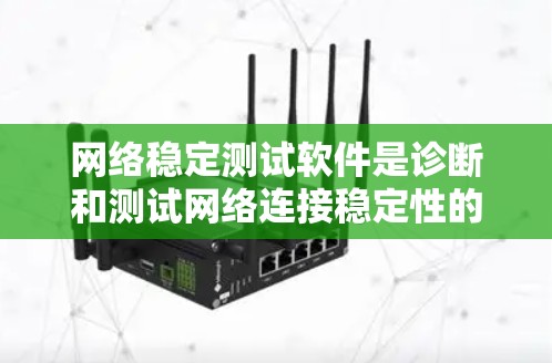 网络稳定测试软件是诊断和测试网络连接稳定性的重要工具。以下是一些推荐的选择，适合不同需求和场景的网络稳定测试软件