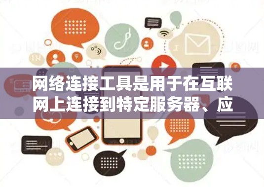 网络连接工具是用于在互联网上连接到特定服务器、应用或设备的工具。以下是一些常见且相关的网络连接工具及其功能