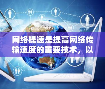 网络提速是提高网络传输速度的重要技术，以下是对其详细介绍的总结