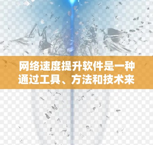 网络速度提升软件是一种通过工具、方法和技术来优化网络性能的系统，旨在减少延迟、提高数据传输速率。以下是对网络速度提升软件的详细总结