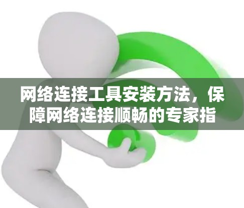 网络连接工具安装方法，保障网络连接顺畅的专家指南