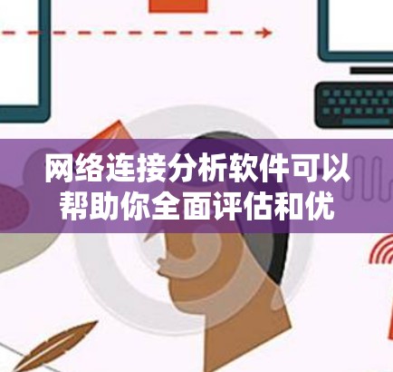 网络连接分析软件可以帮助你全面评估和优化网络连接情况。以下是一些常见的网络连接分析工具及其使用步骤
