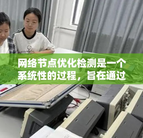 网络节点优化检测是一个系统性的过程，旨在通过调整参数、优化配置和测试，提升网络性能。以下是一个结构化的指南，帮助您系统地进行网络节点优化检测