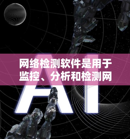 网络检测软件是用于监控、分析和检测网络流量、异常行为的工具。以下是一些常见的网络检测软件推荐，供您参考