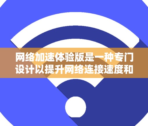 网络加速体验版是一种专门设计以提升网络连接速度和手机应用使用体验的工具。以下是关于该工具的详细说明