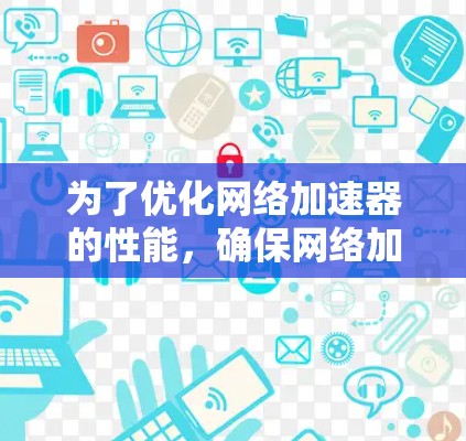 为了优化网络加速器的性能，确保网络加速器不会卡顿或太慢，您可以按照以下步骤进行调整和设置