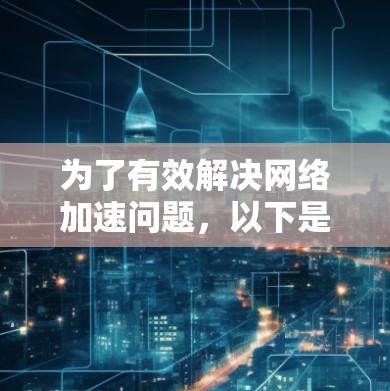 为了有效解决网络加速问题，以下是分步骤的解决方案