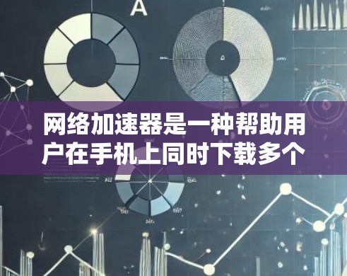 网络加速器是一种帮助用户在手机上同时下载多个网站、应用或视频的工具，通常通过加速器的优化和缓存管理来提升用户体验。以下是一些网络加速器的真实评价