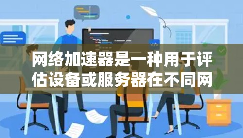 网络加速器是一种用于评估设备或服务器在不同网络条件下连接性能的工具。它通过测试延迟、带宽和延迟带宽来评估网络连接的稳定性。以下是一个详细的网络加速器性能测试步骤和分析