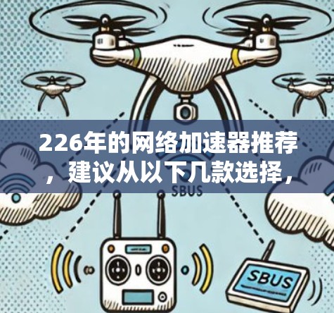 226年的网络加速器推荐，建议从以下几款选择，以确保在性能、稳定性、安全性等方面都能达到最佳水平。这些推荐基于226年的主流网络加速器和用户体验