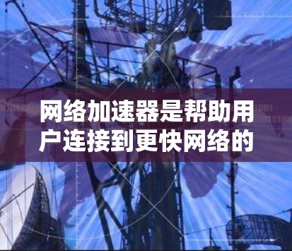 网络加速器是帮助用户连接到更快网络的工具，而加速器节点的排行取决于多个因素，包括下载量、用户数量、连接速度、广告问题以及功能等。以下是对国内知名网络加速器的详细分析