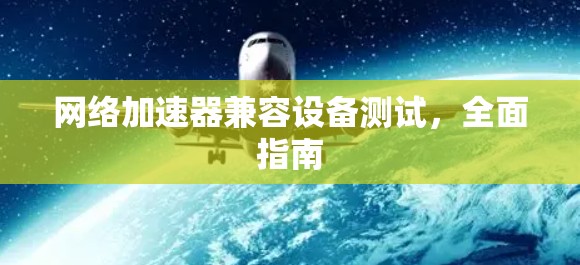 网络加速器兼容设备测试，全面指南