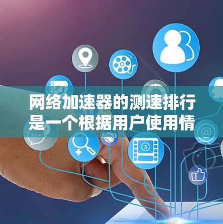 网络加速器的测速排行是一个根据用户使用情况、网络连接速度等因素而变化的指标，通常会列出加速器的测试结果，包括每秒下载速度、传输速度等。以下是一些常见的网络加速器及其常见的测速排行
