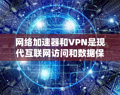网络加速器和VPN是现代互联网访问和数据保护的重要工具，各有其独特的功能和使用场景。以下是详细的分析和建议