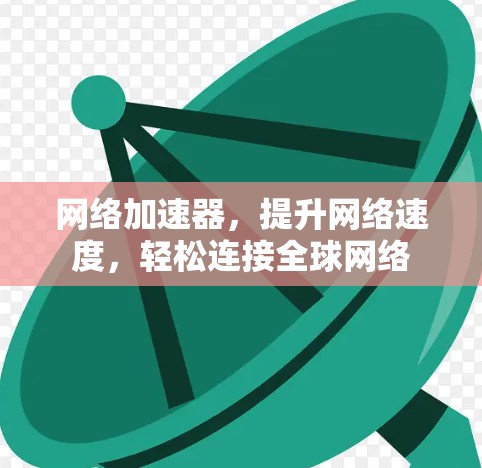 网络加速器，提升网络速度，轻松连接全球网络