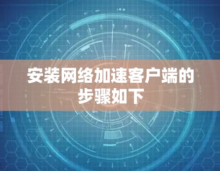 安装网络加速客户端的步骤如下
