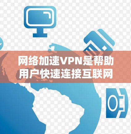 网络加速VPN是帮助用户快速连接互联网并保护数据的一种方式。以下是一步步的指南，帮助你有效地使用网络加速VPN