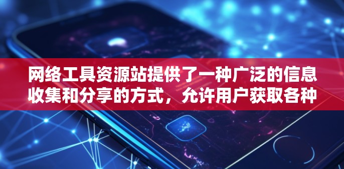 网络工具资源站提供了一种广泛的信息收集和分享的方式，允许用户获取各种类型的在线资源。以下是一些常见的网络工具资源站及其功能，帮助您找到适合的在线资源