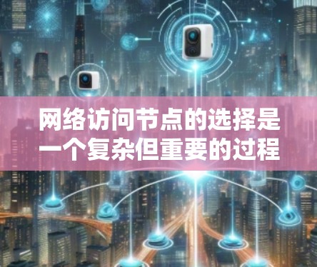 网络访问节点的选择是一个复杂但重要的过程，涉及多个因素和步骤。以下是对网络访问节点选择的详细指南