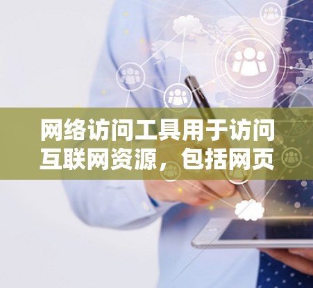 网络访问工具用于访问互联网资源，包括网页、文档、视频等。以下是使用网络访问工具的步骤指南
