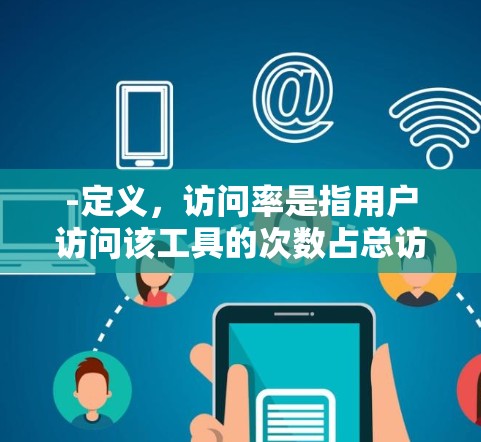 -定义，访问率是指用户访问该工具的次数占总访问量的比率