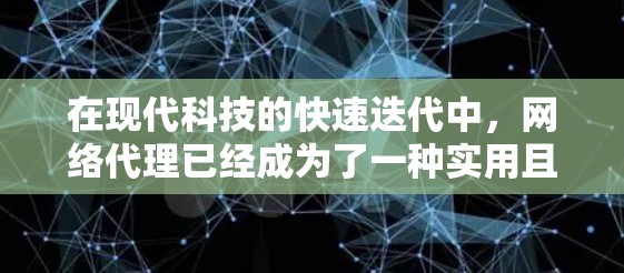 在现代科技的快速迭代中，网络代理已经成为了一种实用且便捷的工具，尤其在远程办公、游戏对战和视频会议等场景中。以下是对网络代理体验的评测，旨在帮助您了解其适用性和优势