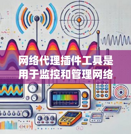 网络代理插件工具是用于监控和管理网络服务的软件，如Netcat和Nagios。了解这些工具可以帮助优化网络性能和管理网络服务。以下是详细的步骤指南