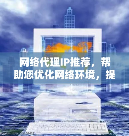网络代理IP推荐，帮助您优化网络环境，提升用户体验