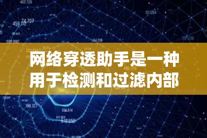 网络穿透助手是一种用于检测和过滤内部网络攻击的工具，旨在保护组织的网络数据和系统免受潜在威胁的影响。以下是其关键组成部分和运作方式的详细说明