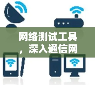 网络测试工具，深入通信网络的智能解决方案
