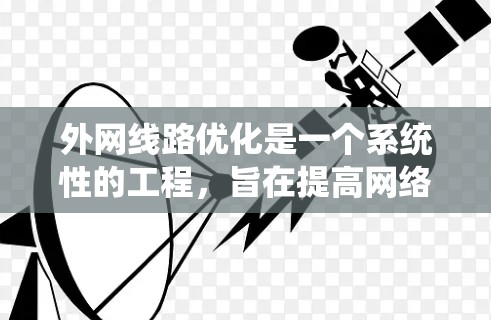 外网线路优化是一个系统性的工程，旨在提高网络性能、降低成本并优化用户体验。以下是一个结构化的优化策略，帮助您有效地实施外网线路优化服务
