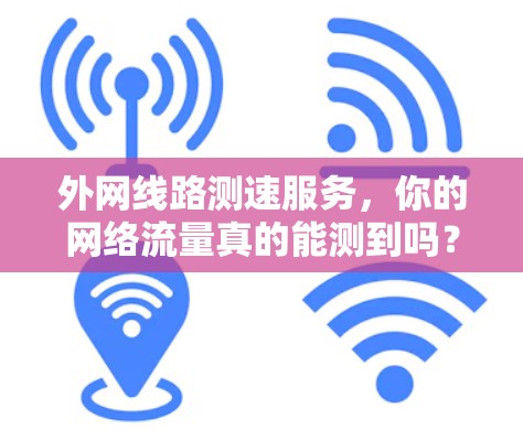 外网线路测速服务，你的网络流量真的能测到吗？